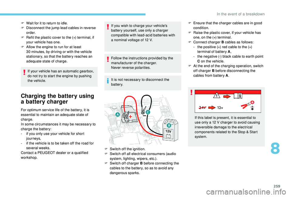 PEUGEOT 3008 2018  Owners Manual 259
F Wait for it to return to idle.
F  D isconnect the jump lead cables in reverse 
o r d e r.
F
 
R
 efit the plastic cover to the (+) terminal, if 
your vehicle has one.
F
 
A
 llow the engine to r