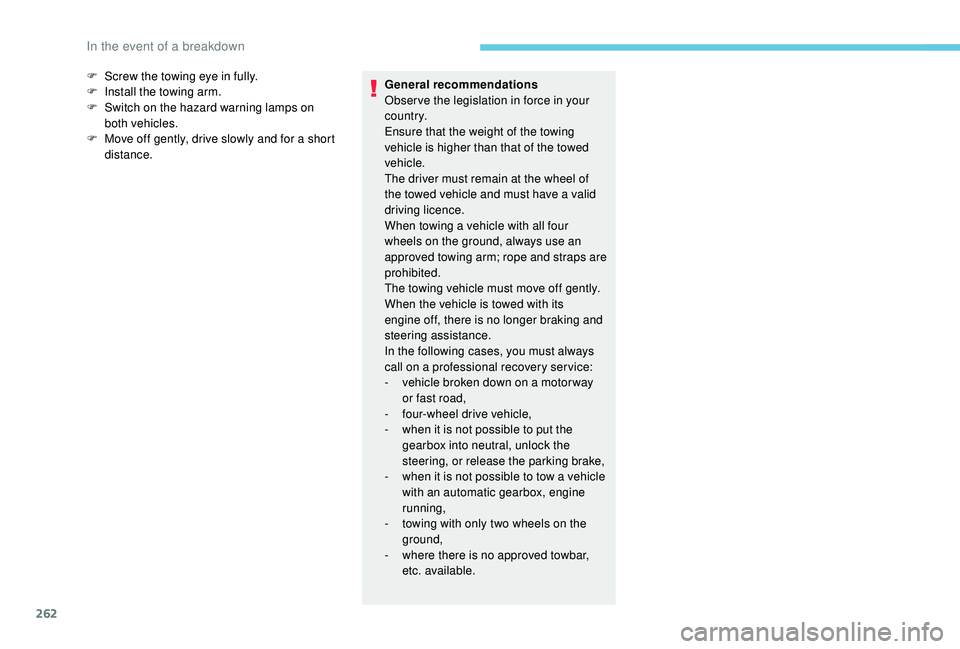 PEUGEOT 3008 2018  Owners Manual 262
F Screw the towing eye in fully.
F  I nstall the towing arm.
F
 
S
 witch on the hazard warning lamps on 
both vehicles.
F
 
M
 ove off gently, drive slowly and for a short 
distance. General reco