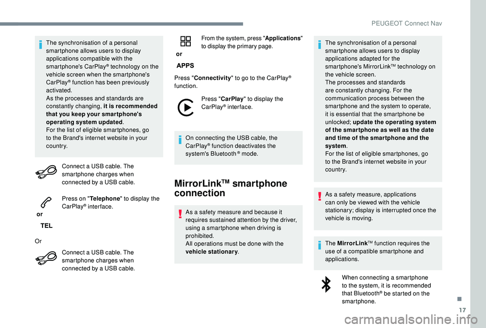 PEUGEOT 3008 2018 Owners Guide 17
The synchronisation of a personal 
smartphone allows users to display 
applications compatible with the 
smartphone's CarPlay
® technology on the 
v
ehicle screen when the smartphone's 
Ca
