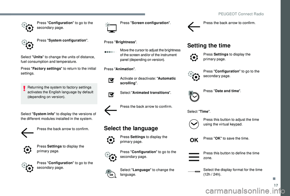 PEUGEOT 3008 2018 Owners Manual 17
Press "Configuration " to go to the
secondary page.
Press " System configuration ".
Select " Units" to change the units of distance,
fuel consumption and temperature.
Pres PEUGEOT 3008 2018 Owners Manual 17
Press "Configuration " to go to the
secondary page.
Press " System configuration ".
Select " Units" to change the units of distance,
fuel consumption and temperature.
Pres