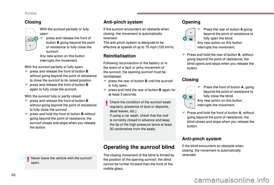 PEUGEOT 3008 2018  Owners Manual 68
Closing
With the sunroof partially or fully 
open:
F 
p
 ress and release the front of 
button B going beyond the point 
of resistance to fully close the 
sunroof.
Any new action on this button 
in