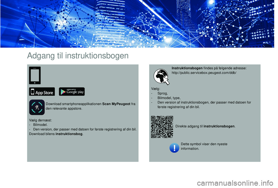 PEUGEOT 3008 2018 Brugsanvisning (in Danish) Adgang til instruktionsbogen
Download smartphoneapplikationen Scan MyPeugeot fra
den relevante appstore.
Direkte adgang til instruktionsbogen.
Instruktionsbogen
findes på følgende adresse:
http:// PEUGEOT 3008 2018 Brugsanvisning (in Danish) Adgang til instruktionsbogen
Download smartphoneapplikationen Scan MyPeugeot fra
den relevante appstore.
Direkte adgang til instruktionsbogen.
Instruktionsbogen
findes på følgende adresse:
http://