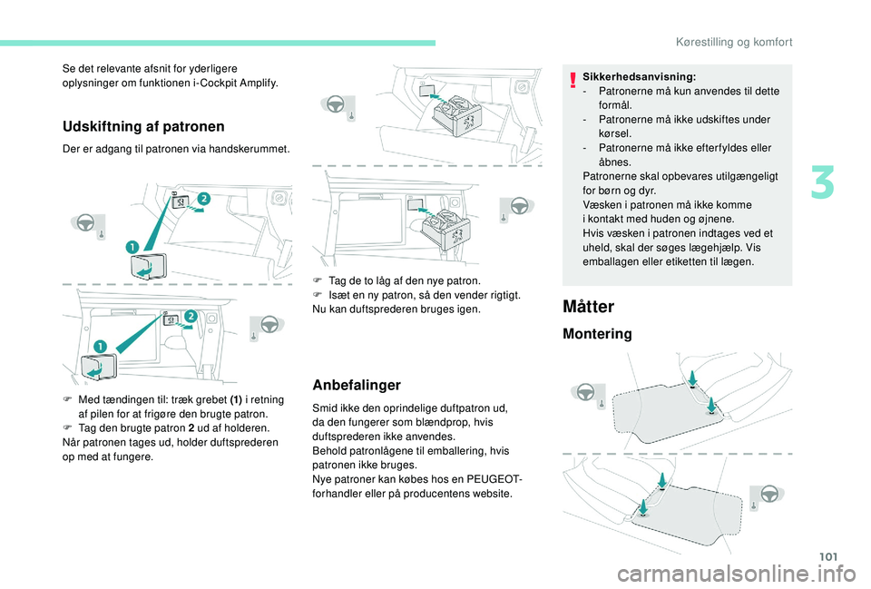 PEUGEOT 3008 2018  Brugsanvisning (in Danish) 101
Udskiftning af patronen
Der er adgang til patronen via handskerummet.
F 
M
 ed tændingen til: træk grebet (1)  i
  retning 
af pilen for at frigøre den brugte patron.
F
 
T
 ag den brugte patro