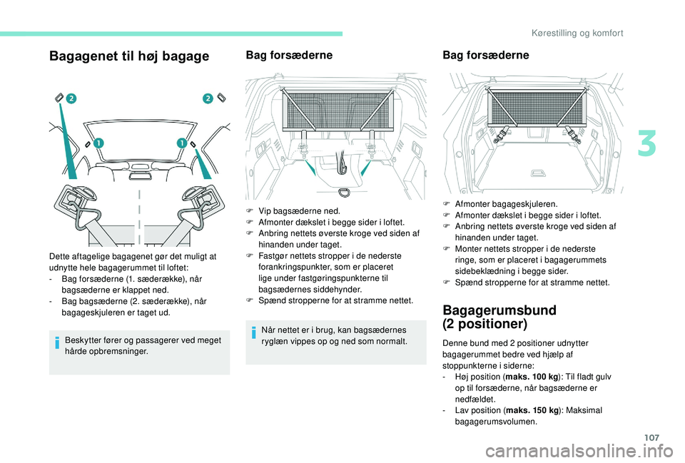 PEUGEOT 3008 2018  Brugsanvisning (in Danish) 107
Bagagenet til høj bagage
Beskytter fører og passagerer ved meget 
hårde opbremsninger.
Bag forsæderne
Når nettet er i brug, kan bagsædernes 
r yglæn vippes op og ned som normalt.
Dette afta