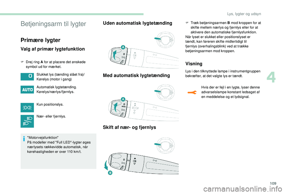 PEUGEOT 3008 2018 Brugsanvisning (in Danish) 109
Betjeningsarm til lygter
Primære lygter
Valg af primær lygtefunktion
F Drej ring A for at placere det ønskede symbol ud for mærket.
Automatisk lygtetænding.
Kørelys/nærlys/fjernlys.
Kun pos PEUGEOT 3008 2018 Brugsanvisning (in Danish) 109
Betjeningsarm til lygter
Primære lygter
Valg af primær lygtefunktion
F Drej ring A for at placere det ønskede symbol ud for mærket.
Automatisk lygtetænding.
Kørelys/nærlys/fjernlys.
Kun pos