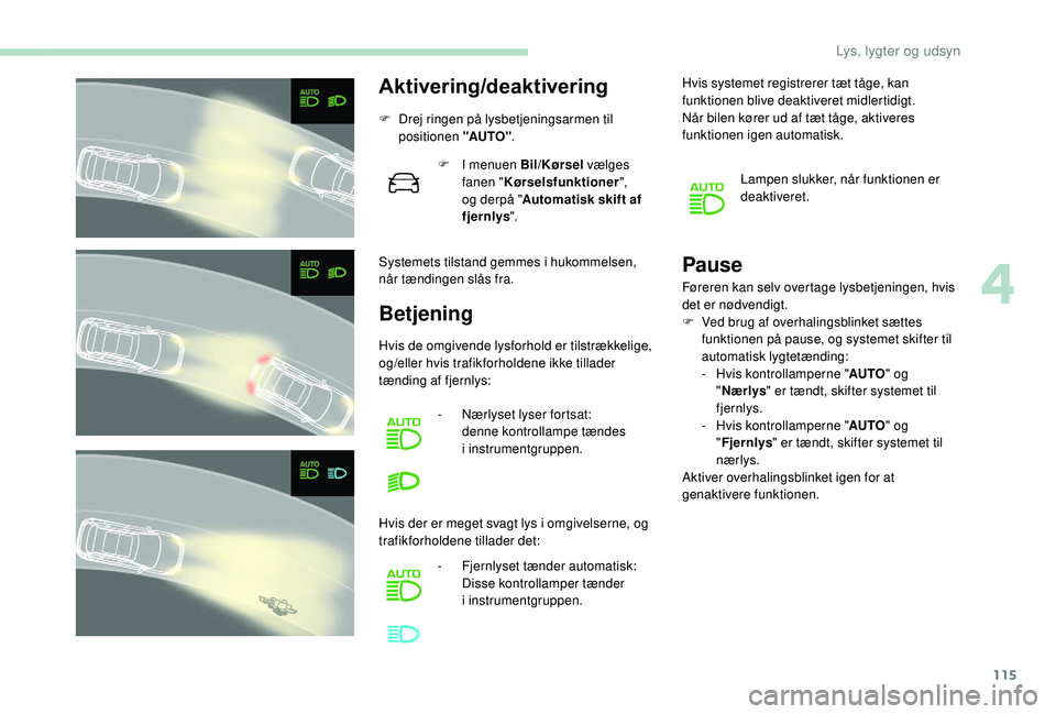 PEUGEOT 3008 2018 Brugsanvisning (in Danish) 115
Aktivering/deaktivering
F Drej ringen på lysbetjeningsarmen til positionen "AUTO" .
Systemets tilstand gemmes i
hukommelsen,
når tændingen slås fra. F
I m
enuen Bil/Kørsel vælg PEUGEOT 3008 2018 Brugsanvisning (in Danish) 115
Aktivering/deaktivering
F Drej ringen på lysbetjeningsarmen til positionen "AUTO" .
Systemets tilstand gemmes i
hukommelsen,
når tændingen slås fra. F
I m
enuen Bil/Kørsel vælg