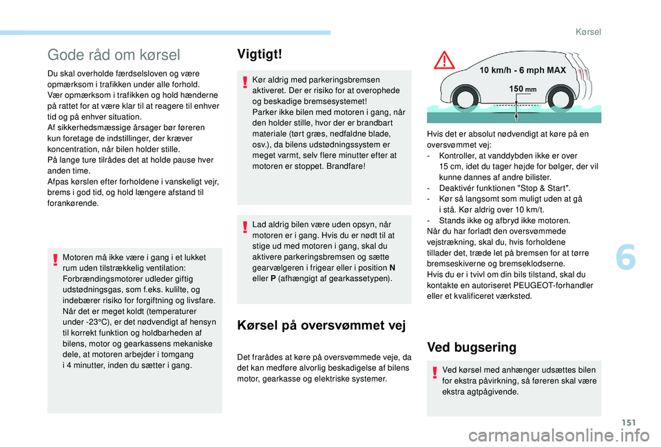 PEUGEOT 3008 2018  Brugsanvisning (in Danish) 151
Gode råd om kørsel
Du skal overholde færdselsloven og være 
opmærksom i trafikken under alle forhold.
Vær opmærksom i
  trafikken og hold hænderne 
på rattet for at være klar til at reag