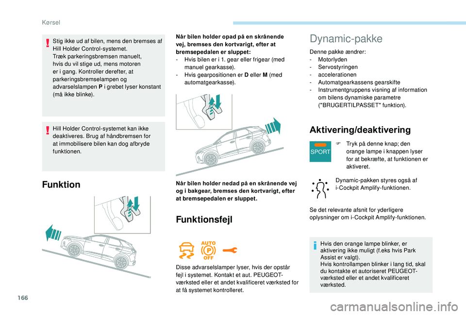 PEUGEOT 3008 2018 Brugsanvisning (in Danish) 166
SPORT
Hill Holder Control-systemet kan ikke
deaktiveres. Brug af håndbremsen for
at immobilisere bilen kan dog afbryde
funktionen.
Funktion
Når bilen holder opad på en skrånende
vej, brems PEUGEOT 3008 2018 Brugsanvisning (in Danish) 166
SPORT
Hill Holder Control-systemet kan ikke
deaktiveres. Brug af håndbremsen for
at immobilisere bilen kan dog afbryde
funktionen.
Funktion
Når bilen holder opad på en skrånende
vej, brems