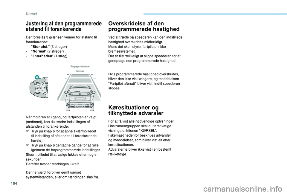 PEUGEOT 3008 2018  Brugsanvisning (in Danish) 184
Denne værdi forbliver gemt uanset 
systemtilstanden, eller om tændingen slås fra.
Overskridelse af den 
programmerede hastighed
Ved at træde på speederen kan den indstillede 
hastighed oversk