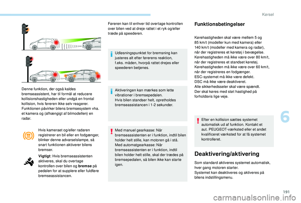 PEUGEOT 3008 2018  Brugsanvisning (in Danish) 191
Hvis kameraet og/eller radaren 
registrerer en bil eller en fodgænger, 
blinker denne advarselslampe, så 
snart funktionen aktiverer bilens 
bremser.
Denne funktion, der også kaldes 
bremseassi