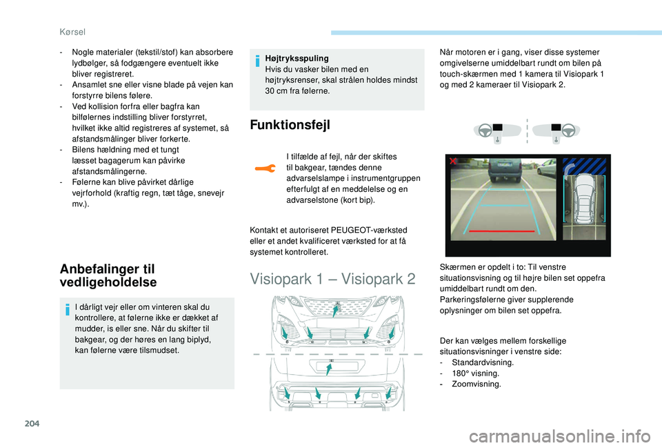 PEUGEOT 3008 2018  Brugsanvisning (in Danish) 204
- Nogle materialer (tekstil/stof) kan absorbere lydbølger, så fodgængere eventuelt ikke 
bliver registreret.
-
 
A
 nsamlet sne eller visne blade på vejen kan 
forstyrre bilens følere.
-
 
V
