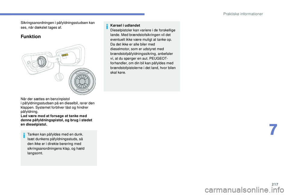 PEUGEOT 3008 2018  Brugsanvisning (in Danish) 217
Funktion
Når der sættes en benzinpistol 
i påfyldningsstudsen på en dieselbil, rører den 
klappen. Systemet forbliver låst og hindrer 
påfyldning.
Lad være med at forsøge at tanke med 
de