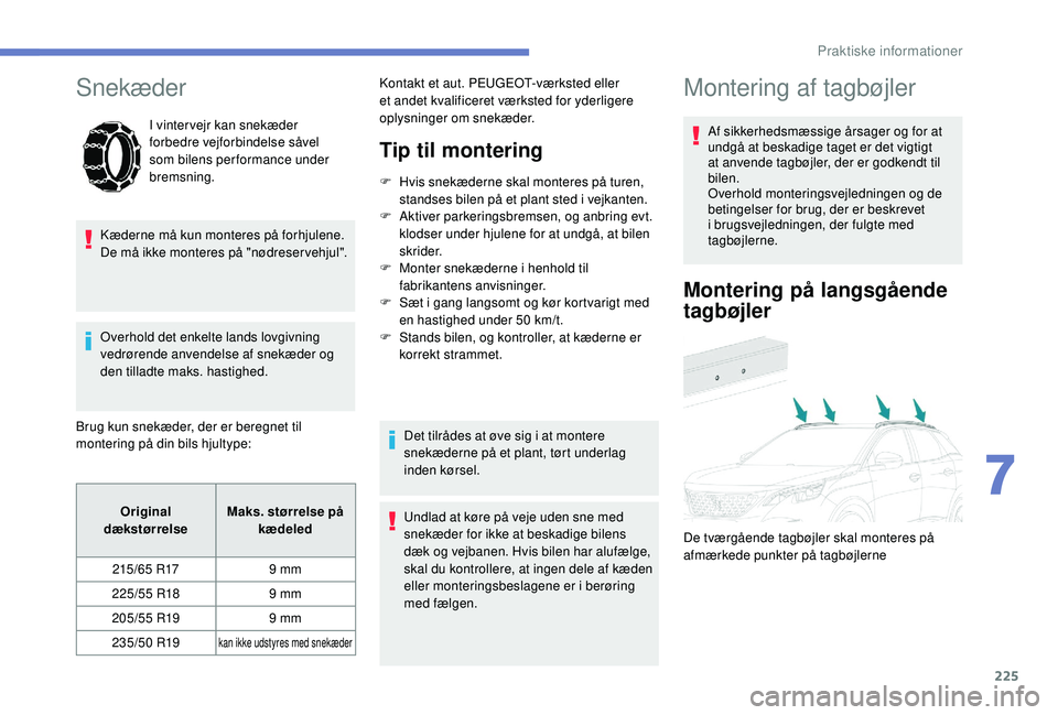 PEUGEOT 3008 2018  Brugsanvisning (in Danish) 225
Snekæder
I vintervejr kan snekæder 
forbedre vejforbindelse såvel 
som bilens performance under 
bremsning.
Kæderne må kun monteres på forhjulene. 
De må ikke monteres på "nødreser ve