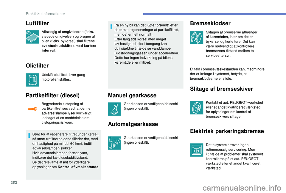 PEUGEOT 3008 2018  Brugsanvisning (in Danish) 232
Luftfilter
Afhængig af omgivelserne (f.eks. 
støvede omgivelser) og brugen af 
bilen (f.eks. bykørsel) skal filtrene 
eventuelt udskiftes med kor tere 
inter val.
Oliefilter
Udskift oliefiltret
