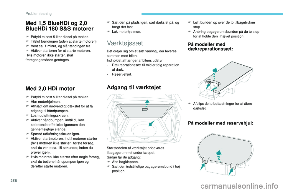 PEUGEOT 3008 2018  Brugsanvisning (in Danish) 238
Med 1,5 BlueHDi og 2,0 
BlueHDi 180 S&S motorer
F Påfyld mindst 5 liter diesel på tanken.
F T ilslut tændingen (uden at starte motoren).
F
 
V
 ent ca. 1 minut, og slå tændingen fra.
F
 
A
 k