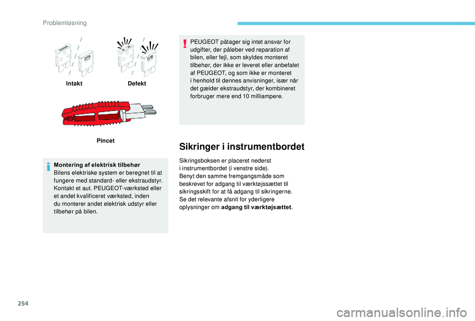 PEUGEOT 3008 2018  Brugsanvisning (in Danish) 254
IntaktDefekt
Pincet
Montering af elektrisk tilbehør
Bilens elektriske system er beregnet til at 
fungere med standard- eller ekstraudstyr.
Kontakt et aut. PEUGEOT-værksted eller 
et andet kvalif