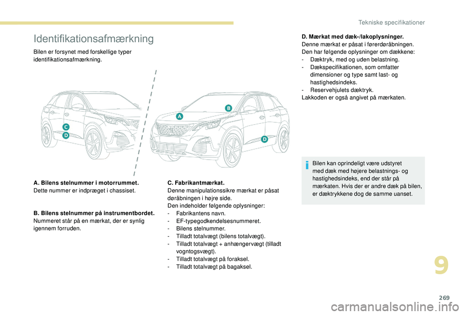 PEUGEOT 3008 2018  Brugsanvisning (in Danish) 269
Identifikationsafmærkning
Bilen er forsynet med forskellige typer 
identifikationsafmærkning.
A. Bilens stelnummer i  motorrummet.
Dette nummer er indpræget i
  chassiset.
B. Bilens stelnummer 