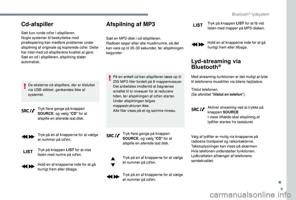 PEUGEOT 3008 2018  Brugsanvisning (in Danish) 9
Cd-afspiller
Sæt kun runde cd'er i afspilleren.
N ogle systemer til beskyttelse mod 
piratkopiering kan medføre problemer under 
afspilning af originale og kopierede cd'er. Dette 
har inte