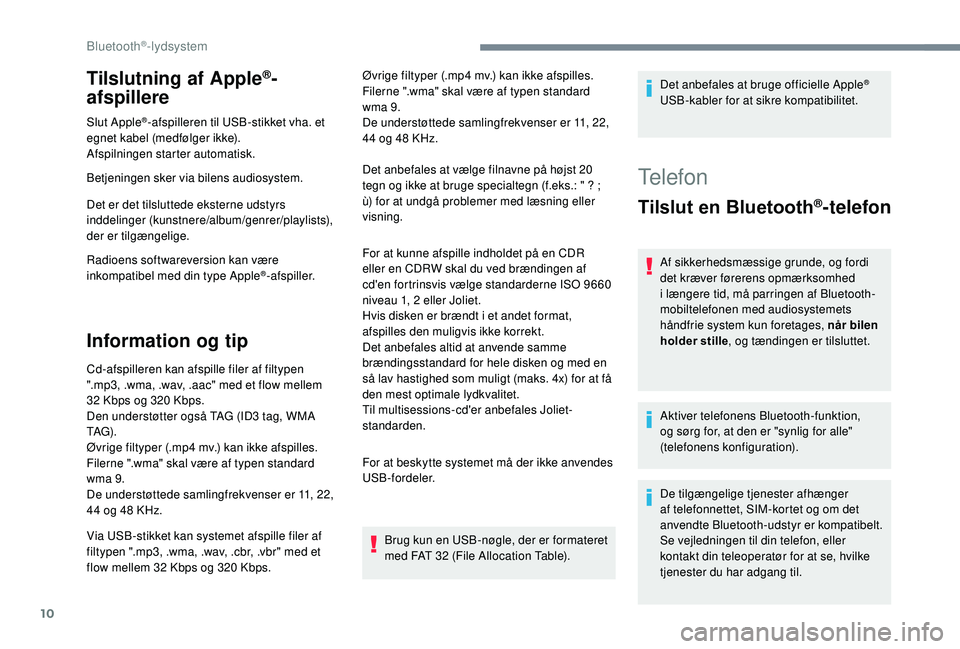 PEUGEOT 3008 2018  Brugsanvisning (in Danish) 10
Tilslutning af Apple®-
afspillere
Slut Apple®-afspilleren til USB-stikket vha. et 
egnet kabel (medfølger ikke).
Afspilningen starter automatisk.
Betjeningen sker via bilens audiosystem.
Det er 