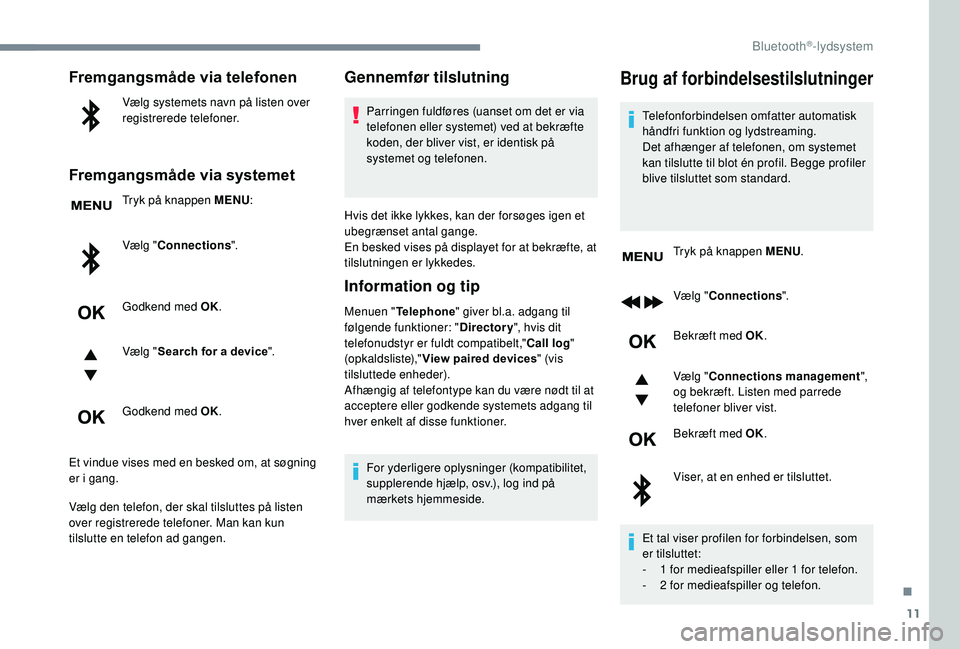 PEUGEOT 3008 2018  Brugsanvisning (in Danish) 11
Fremgangsmåde via telefonen
Vælg systemets navn på listen over 
registrerede telefoner.
Fremgangsmåde via systemet
Tryk på knappen MENU:
Vælg " Connections ".
Godkend med OK.
Vælg &#