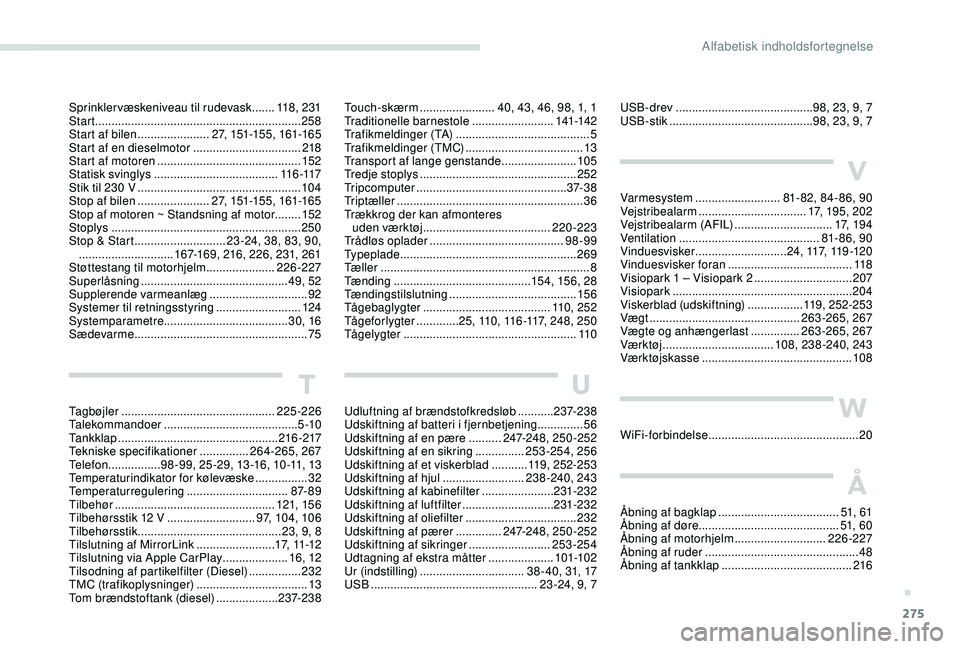 PEUGEOT 3008 2018 Brugsanvisning (in Danish) 275
USB-drev .......................................... 98, 23, 9, 7
USB-stik ............................................ 98, 23, 9, 7
V
Var mesystem .......................... 81- 82, 84- 86, 90
Ve PEUGEOT 3008 2018 Brugsanvisning (in Danish) 275
USB-drev .......................................... 98, 23, 9, 7
USB-stik ............................................ 98, 23, 9, 7
V
Var mesystem .......................... 81- 82, 84- 86, 90
Ve