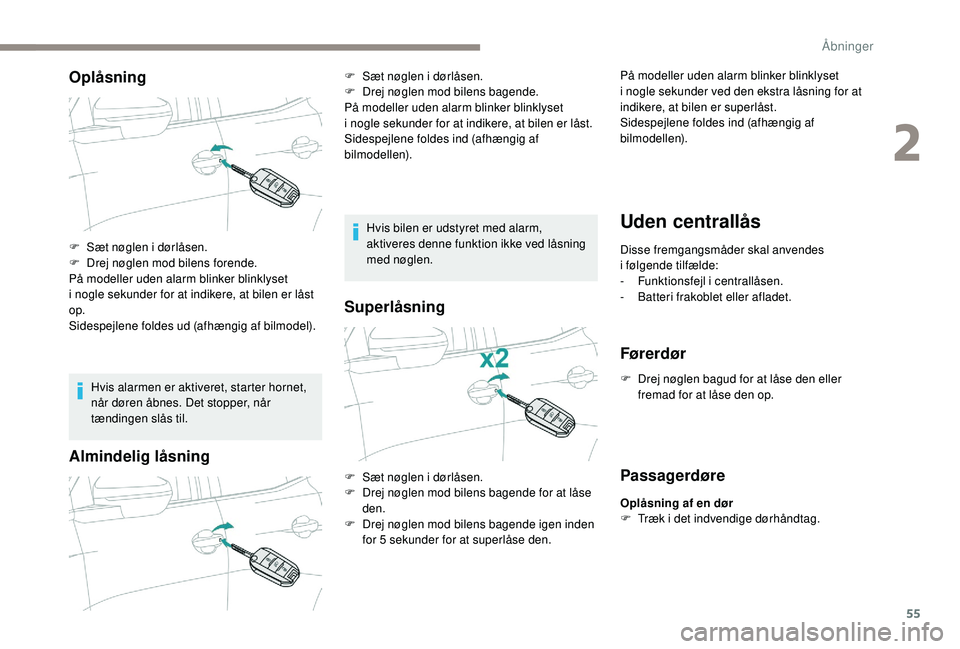 PEUGEOT 3008 2018  Brugsanvisning (in Danish) 55
Oplåsning
Hvis alarmen er aktiveret, starter hornet, 
når døren åbnes. Det stopper, når 
tændingen slås til.
Almindelig låsning
Hvis bilen er udstyret med alarm, 
aktiveres denne funktion i