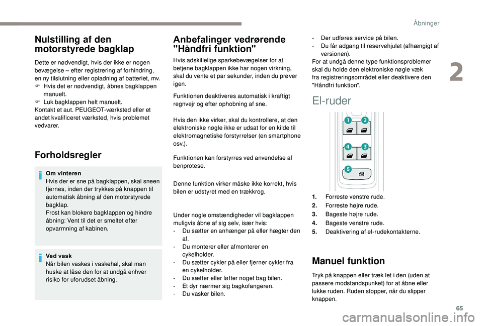 PEUGEOT 3008 2018  Brugsanvisning (in Danish) 65
Nulstilling af den 
motorstyrede bagklap
Dette er nødvendigt, hvis der ikke er nogen 
bevægelse – efter registrering af forhindring, 
en ny tilslutning eller opladning af batteriet, mv.
F 
H
 v
