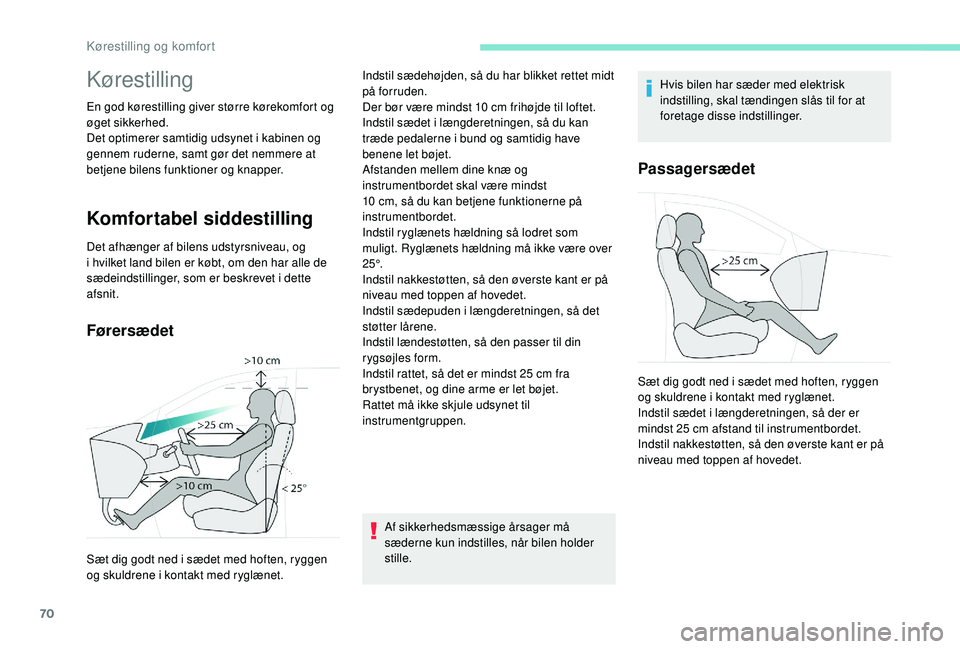 PEUGEOT 3008 2018  Brugsanvisning (in Danish) 70
Kørestilling
En god kørestilling giver større kørekomfort og 
øget sikkerhed.
Det optimerer samtidig udsynet i  kabinen og 
gennem ruderne, samt gør det nemmere at 
betjene bilens funktioner 
