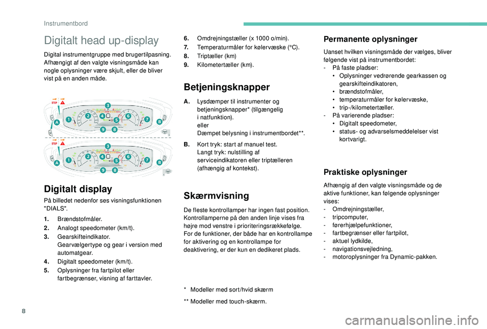PEUGEOT 3008 2018  Brugsanvisning (in Danish) 8
Digitalt head up-display
Digital instrumentgruppe med brugertilpasning.
Afhængigt af den valgte visningsmåde kan 
nogle oplysninger være skjult, eller de bliver 
vist på en anden måde.
Digitalt