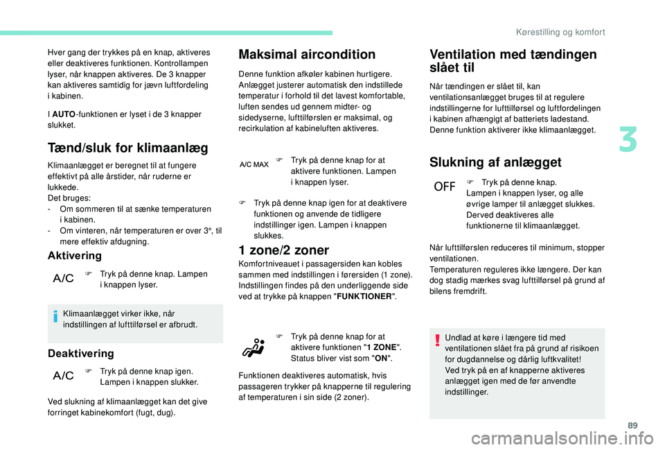 PEUGEOT 3008 2018  Brugsanvisning (in Danish) 89
Hver gang der trykkes på en knap, aktiveres 
eller deaktiveres funktionen. Kontrollampen 
lyser, når knappen aktiveres. De 3 knapper 
kan aktiveres samtidig for jævn luftfordeling 
i
 
kabinen.
