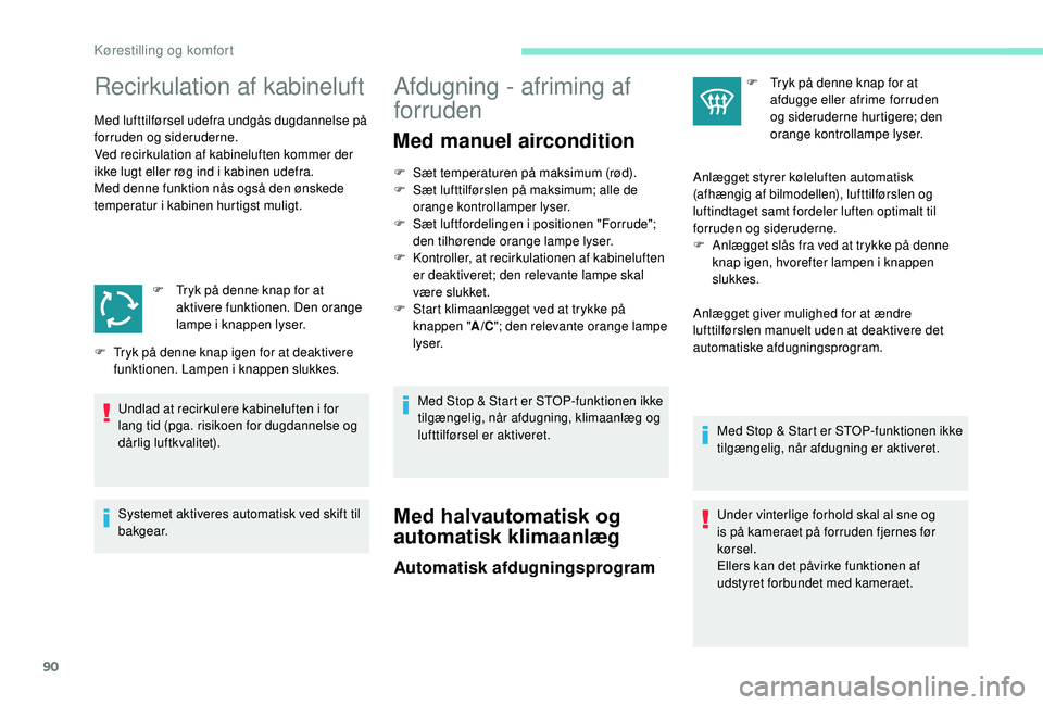 PEUGEOT 3008 2018  Brugsanvisning (in Danish) 90
Recirkulation af kabineluft
Med lufttilførsel udefra undgås dugdannelse på 
forruden og sideruderne.
Ved recirkulation af kabineluften kommer der 
ikke lugt eller røg ind i  kabinen udefra.
Med