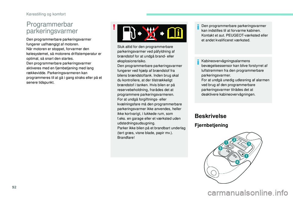 PEUGEOT 3008 2018  Brugsanvisning (in Danish) 92
Programmerbar 
parkeringsvarmer
Den programmerbare parkeringsvarmer 
fungerer uafhængigt af motoren.
Når motoren er stoppet, for varmer den 
kølesystemet, så motorens driftstemperatur er 
optim