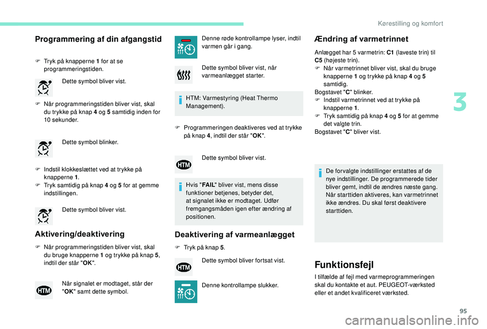 PEUGEOT 3008 2018  Brugsanvisning (in Danish) 95
Programmering af din afgangstid
F Tryk på knapperne 1 for at se programmeringstiden.
F
 
N
 år programmeringstiden bliver vist, skal 
du trykke på knap 4 og 5 samtidig inden for 
10
 

sekunder.