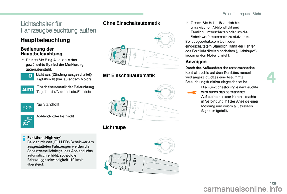 PEUGEOT 3008 2018 Betriebsanleitungen (in German) 109
Lichtschalter für
Fahrzeugbeleuchtung außen
Hauptbeleuchtung
Bedienung der
Hauptbeleuchtung
F Drehen Sie Ring A so, dass das gewünschte Symbol der Markierung
gegenübersteht.
Einschaltautoma PEUGEOT 3008 2018 Betriebsanleitungen (in German) 109
Lichtschalter für
Fahrzeugbeleuchtung außen
Hauptbeleuchtung
Bedienung der
Hauptbeleuchtung
F Drehen Sie Ring A so, dass das gewünschte Symbol der Markierung
gegenübersteht.
Einschaltautoma