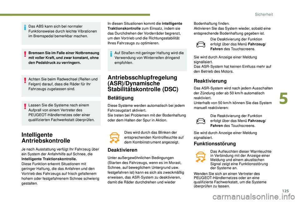 PEUGEOT 3008 2018 Betriebsanleitungen (in German) 125
Das ABS kann sich bei normaler
Funktionsweise durch leichte Vibrationen
im Bremspedal bemerkbar machen.
Bremsen Sie im Falle einer Notbremsung
mit voller Kraft, und zwar konstant, ohne
den Ped PEUGEOT 3008 2018 Betriebsanleitungen (in German) 125
Das ABS kann sich bei normaler
Funktionsweise durch leichte Vibrationen
im Bremspedal bemerkbar machen.
Bremsen Sie im Falle einer Notbremsung
mit voller Kraft, und zwar konstant, ohne
den Ped