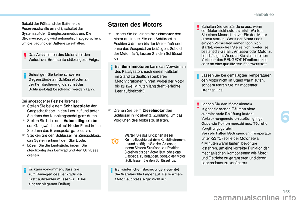 PEUGEOT 3008 2018  Betriebsanleitungen (in German) 153
Sobald der Füllstand der Batterie die 
Reser veschwelle erreicht, schaltet das 
System auf den Energiesparmodus um: Die 
Stromversorgung wird automatisch abgebrochen, 
um die Ladung der Batterie 