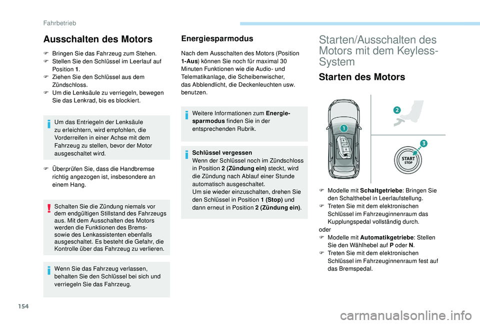 PEUGEOT 3008 2018  Betriebsanleitungen (in German) 154
Ausschalten des Motors
F Bringen Sie das Fahrzeug zum Stehen.
F  S tellen Sie den Schlüssel im Leerlauf auf 
Position 1 .
F
 
Z
 iehen Sie den Schlüssel aus dem 
Zündschloss.
F
 
U
 m die Lenks