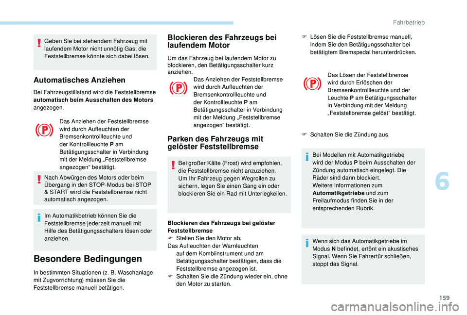PEUGEOT 3008 2018  Betriebsanleitungen (in German) 159
Geben Sie bei stehendem Fahrzeug mit 
laufendem Motor nicht unnötig Gas, die 
Feststellbremse könnte sich dabei lösen.
Automatisches Anziehen
Bei Fahrzeugstillstand wird die Feststellbremse 
au