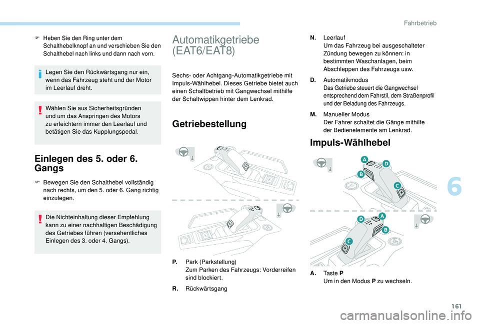 PEUGEOT 3008 2018  Betriebsanleitungen (in German) 161
F Heben Sie den Ring unter dem Schalthebelknopf an und verschieben Sie den 
Schalthebel nach links und dann nach vorn.
Legen Sie den Rückwärtsgang nur ein, 
wenn das Fahrzeug steht und der Motor