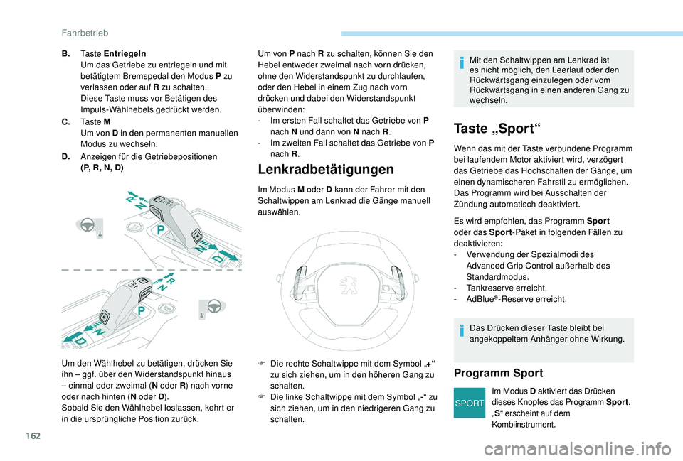 PEUGEOT 3008 2018  Betriebsanleitungen (in German) 162
SPORT
Um den Wählhebel zu betätigen, drücken Sie 
ihn – ggf. über den Widerstandspunkt hinaus 
– einmal oder zweimal (N oder R) nach vorne 
oder nach hinten ( N oder D).
Sobald Sie den Wä