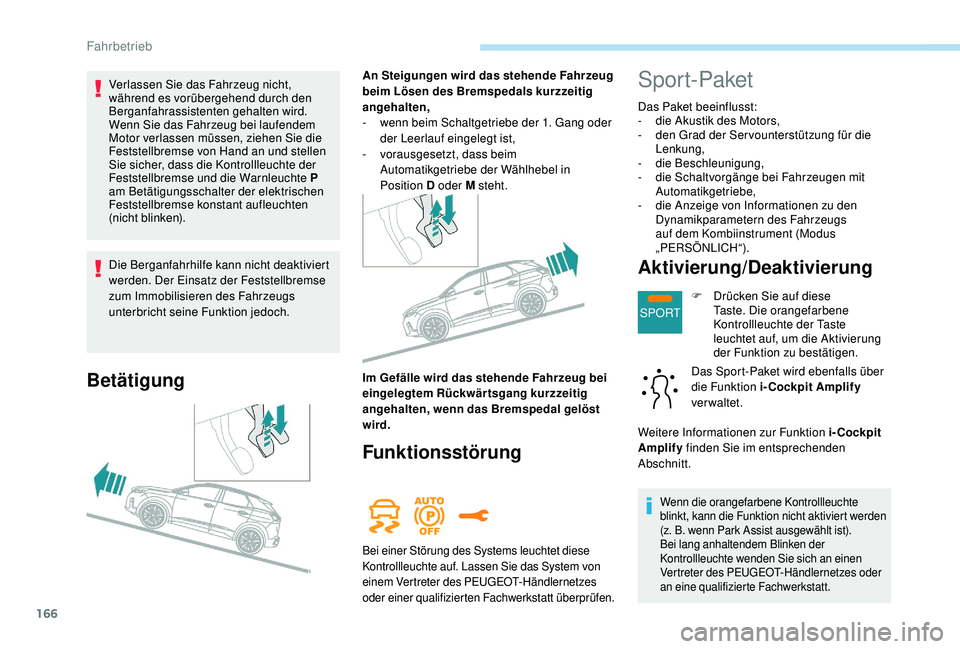 PEUGEOT 3008 2018  Betriebsanleitungen (in German) 166
SPORT
Die Berganfahrhilfe kann nicht deaktiviert 
werden. Der Einsatz der Feststellbremse 
zum Immobilisieren des Fahrzeugs 
unterbricht seine Funktion jedoch.
Betätigung
An Steigungen wird das s