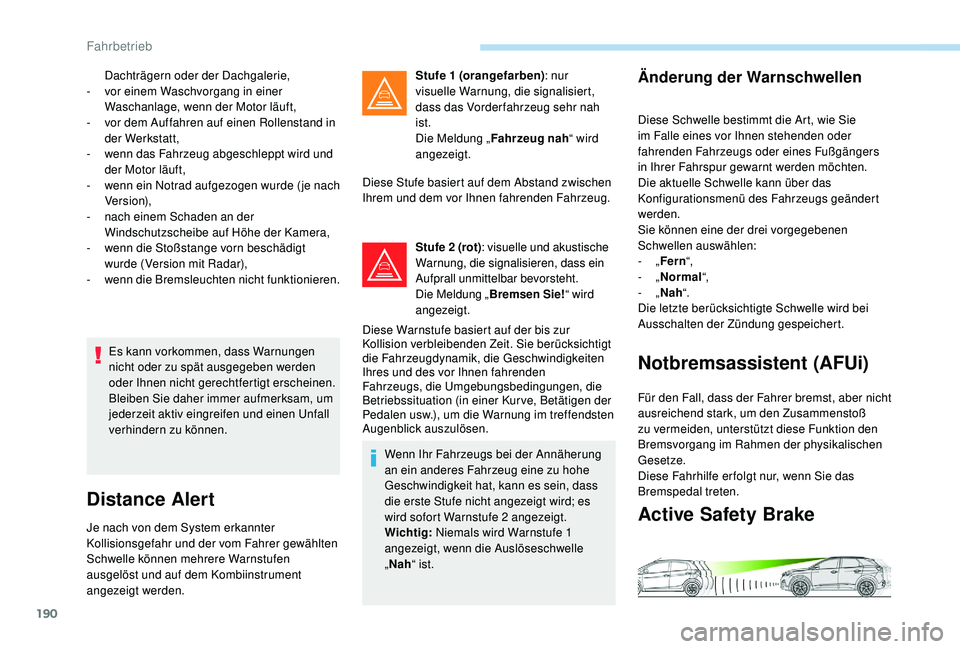 PEUGEOT 3008 2018  Betriebsanleitungen (in German) 190
Es kann vorkommen, dass Warnungen 
nicht oder zu spät ausgegeben werden 
oder Ihnen nicht gerechtfertigt erscheinen.
Bleiben Sie daher immer aufmerksam, um 
jederzeit aktiv eingreifen und einen U
