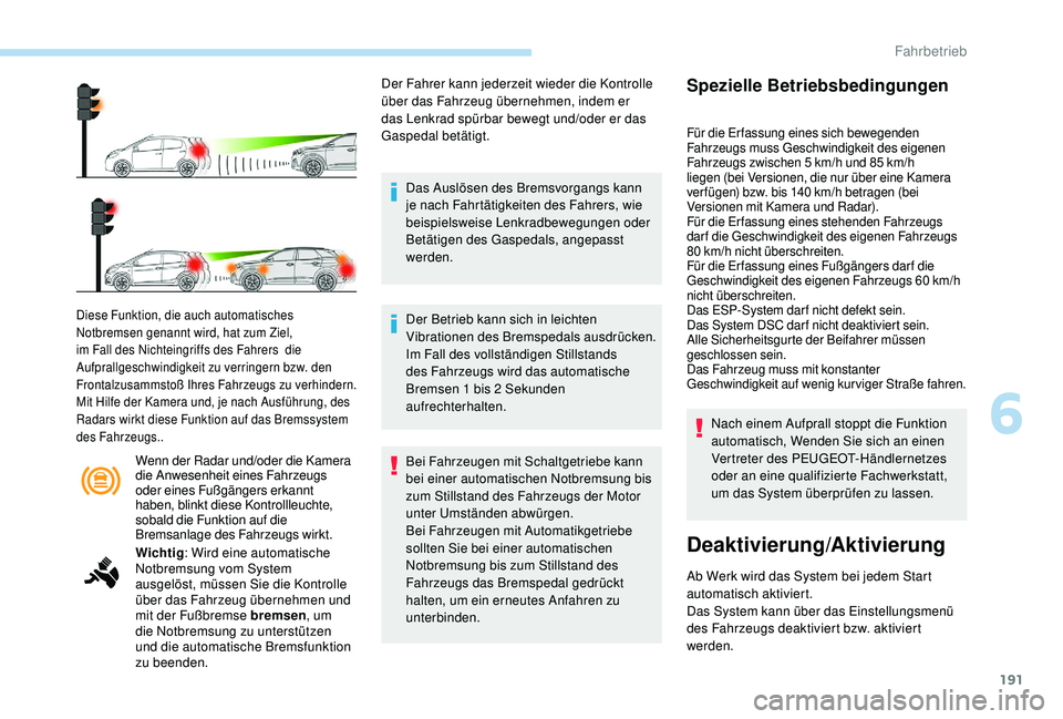 PEUGEOT 3008 2018  Betriebsanleitungen (in German) 191
Wenn der Radar und/oder die Kamera 
die Anwesenheit eines Fahrzeugs 
oder eines Fußgängers erkannt 
haben, blinkt diese Kontrollleuchte, 
sobald die Funktion auf die 
Bremsanlage des Fahrzeugs w