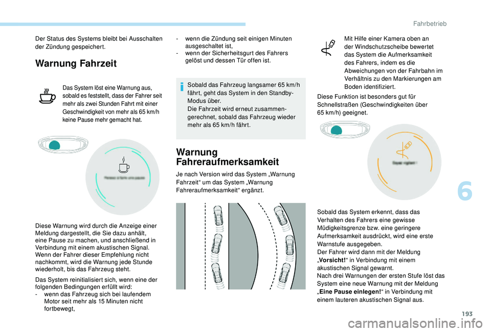 PEUGEOT 3008 2018  Betriebsanleitungen (in German) 193
Der Status des Systems bleibt bei Ausschalten 
der Zündung gespeichert.
Warnung Fahrzeit
Das System löst eine Warnung aus, 
sobald es feststellt, dass der Fahrer seit 
mehr als zwei Stunden Fahr