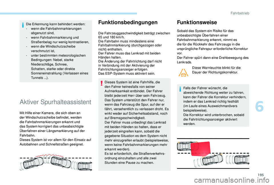 PEUGEOT 3008 2018  Betriebsanleitungen (in German) 195
Die Erkennung kann behindert werden:
- wenn die Fahrbahnmarkierungen 
abgenutzt sind,
-
 w

enn Fahrbahnmarkierung und 
Straßenbelag nur wenig kontrastieren,
-
 
w
 enn die Windschutzscheibe 
ver