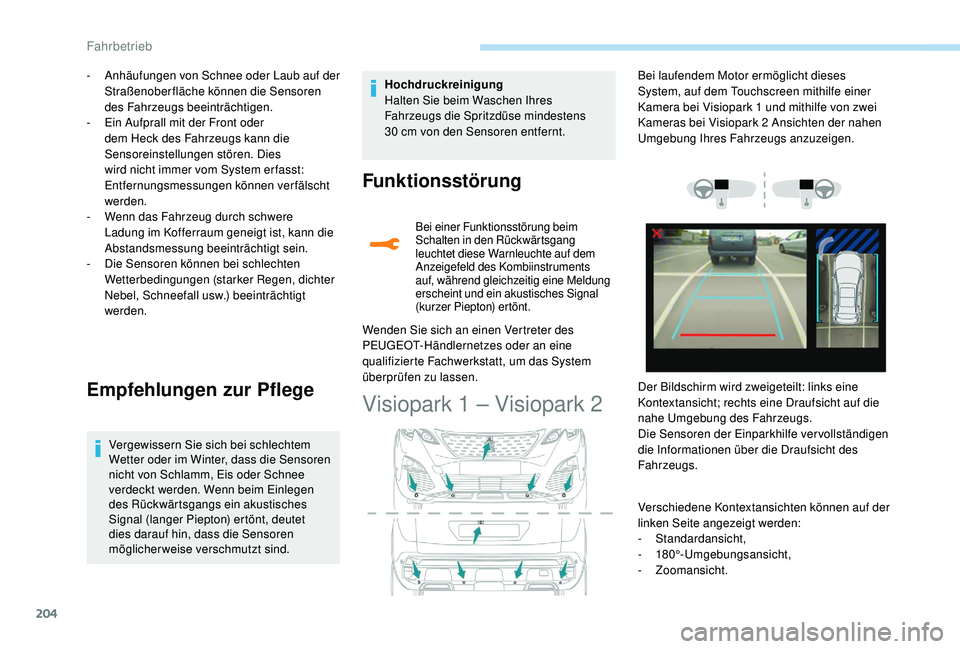 PEUGEOT 3008 2018  Betriebsanleitungen (in German) 204
- Anhäufungen von Schnee oder Laub auf der Straßenoberfläche können die Sensoren 
des Fahrzeugs beeinträchtigen.
-
 
E
 in Aufprall mit der Front oder 
dem Heck des Fahrzeugs kann die 
Sensor