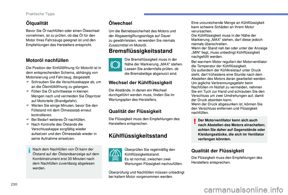 PEUGEOT 3008 2018  Betriebsanleitungen (in German) 230
Motoröl nachfüllen
Die Position der Einfüllöffnung für Motoröl ist in 
dem entsprechenden Schema, abhängig von 
Motorisierung und Fahrzeug, dargestellt.
F 
S
 chrauben Sie die Verschlusskap