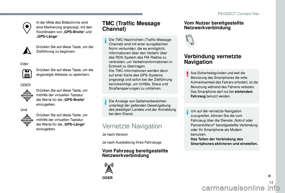 PEUGEOT 3008 2018 Betriebsanleitungen (in German) 13
In der Mitte des Bildschirms wird
eine Markierung angezeigt, mit den
Koordinaten von „GPS-Breite“ und
„ GPS-Länge “.
Drücken Sie auf diese Taste, um die
Zielführung zu beginnen.
Oder PEUGEOT 3008 2018 Betriebsanleitungen (in German) 13
In der Mitte des Bildschirms wird
eine Markierung angezeigt, mit den
Koordinaten von „GPS-Breite“ und
„ GPS-Länge “.
Drücken Sie auf diese Taste, um die
Zielführung zu beginnen.
Oder