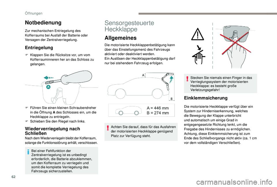 PEUGEOT 3008 2018  Betriebsanleitungen (in German) 62
Notbedienung
Zur mechanischen Entriegelung des 
Kofferraums bei Ausfall der Batterie oder 
Versagen der Zentralverriegelung.
Entriegelung
F Klappen Sie die Rücksitze vor, um vom Kofferrauminneren 