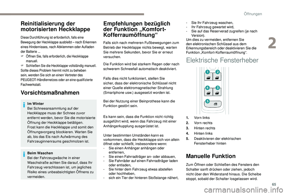 PEUGEOT 3008 2018  Betriebsanleitungen (in German) 65
Reinitialisierung der 
motorisierten Heckklappe
Diese Durchführung ist er forderlich, falls eine 
Bewegung der Heckklappe ausbleibt – nach Erkennen 
eines Hindernisses, nach Abklemmen oder Aufla